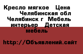 Кресло мягкое › Цена ­ 1 300 - Челябинская обл., Челябинск г. Мебель, интерьер » Детская мебель   